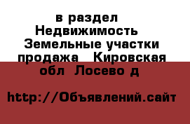  в раздел : Недвижимость » Земельные участки продажа . Кировская обл.,Лосево д.